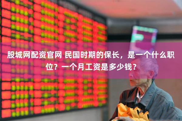 股城网配资官网 民国时期的保长，是一个什么职位？一个月工资是多少钱？