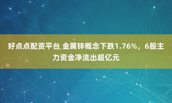 好点点配资平台 金属锌概念下跌1.76%，6股主力资金净流出超亿元