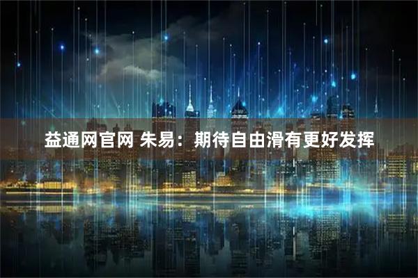 益通网官网 朱易：期待自由滑有更好发挥