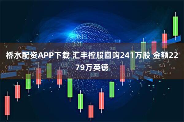 桥水配资APP下载 汇丰控股回购241万股 金额2279万英镑