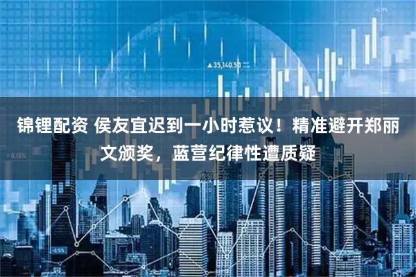 锦锂配资 侯友宜迟到一小时惹议！精准避开郑丽文颁奖，蓝营纪律性遭质疑